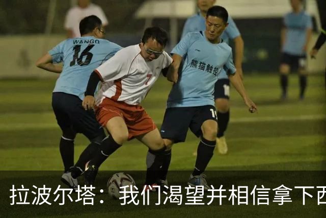 拉波尔塔：我们渴望并相信拿下西甲、国王杯、西班牙超级杯及欧冠