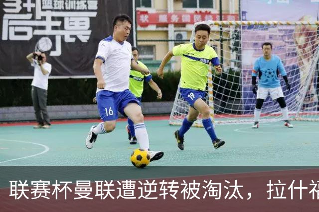 联赛杯曼联遭逆转被淘汰，拉什福德回归，“红魔”的病却更糟了